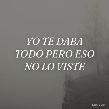 YO TE DABA TODO PERO ESO NO LO VISTE