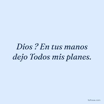 Dios ? En tus manos dejo Todos mis planes.