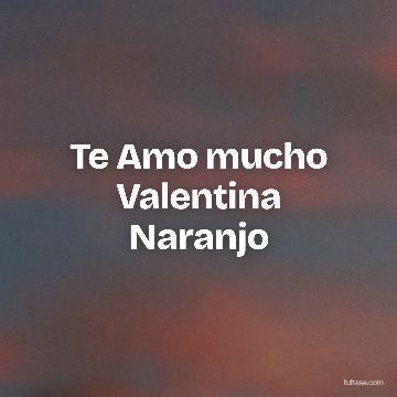 Te Amo mucho Valentina Naranjo