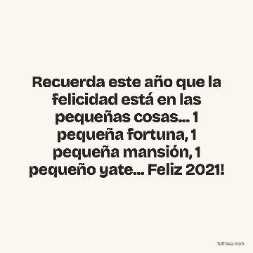 Recuerda este año que la felicidad está en las pequeñas cosas... 1 pequeña fortuna, 1 pequeña mansión, 1 pequeño yate... Feliz 2021!