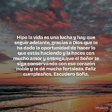 Hipo la vida es una lucha y hay que seguir adelante, gracias a Dios que te ha dado la oportunidad de hacer lo que estás haciendo y la haces con mucho amor y entrega,que el Señor te siga conservando con ese corazón noble y te dé mucha fortaleza. Feliz cumpleaños. Escudero Sofia.
