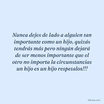 Nunca dejes de lado a alguien tan importante como un hijo, quizás tendrás más pero ningún dejará de ser menos importante que el otro no importa la circunstancias un hijo es un hijo respetalos!!!