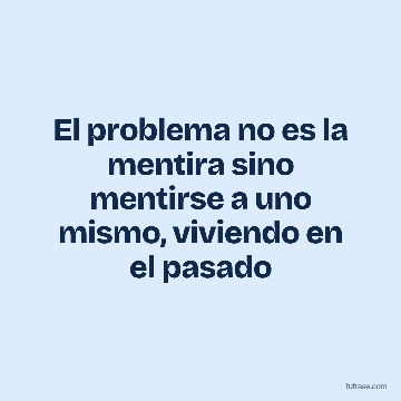 El problema no es la mentira sino mentirse a uno mismo, viviendo en el pasado