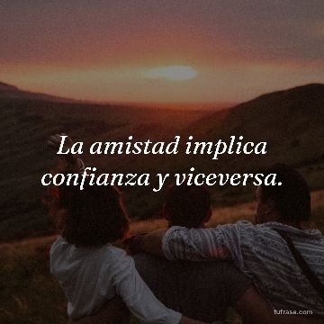 La amistad implica confianza y viceversa.