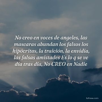 No creo en voces de angeles, las mascaras abundan los falsos los hipócritas, la traición, la envidia, las falsas amistades Es lo q se ve día tras dia, No CREO en Nadie