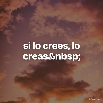si lo crees, lo creas&nbsp;