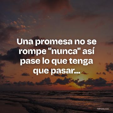 Una promesa no se rompe "nunca" así pase lo que tenga que pasar...