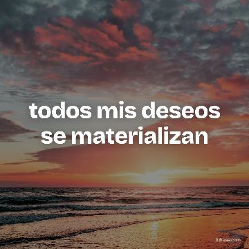 todos mis deseos se materializan