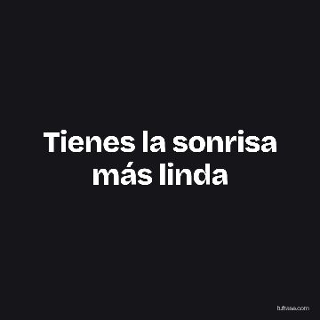 Tienes la sonrisa más linda