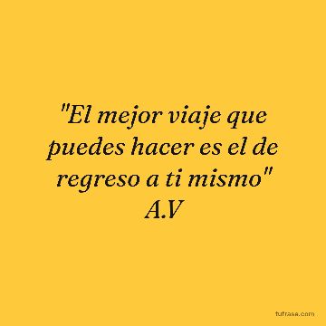 "El mejor viaje que puedes hacer es el de regreso a ti mismo" A.V