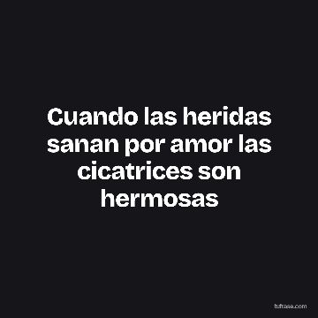 Cuando las heridas sanan por amor las cicatrices son hermosas