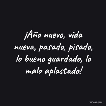 ¡Año nuevo, vida nueva, pasado, pisado, lo bueno guardado, lo malo aplastado!