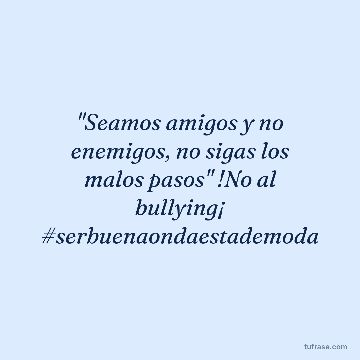 "Seamos amigos y no enemigos, no sigas los malos pasos" !No al bullying¡ #serbuenaondaestademoda