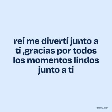 reí me divertí junto a ti ,gracias por todos los momentos lindos junto a ti