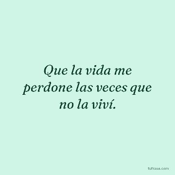 Que la vida me perdone las veces que no la viví.