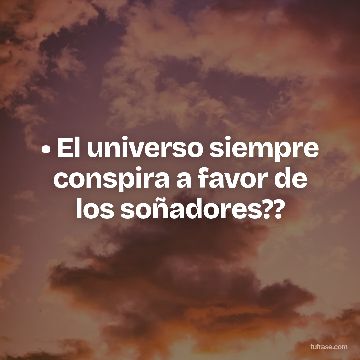 • El universo siempre conspira a favor de los soñadores??