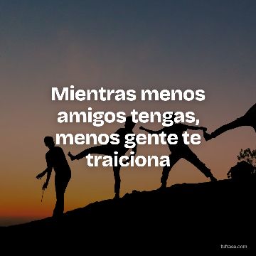 Mientras menos amigos tengas, menos gente te traiciona