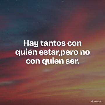 Hay tantos con quien estar,pero no con quien ser.