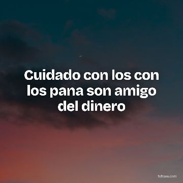 Cuidado con los con los pana son amigo del dinero