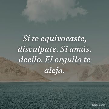 Si te equivocaste, disculpate. Si amás, decilo. El orgullo te aleja.