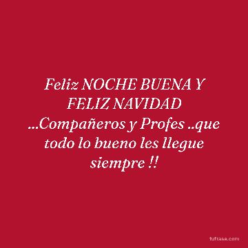 Feliz NOCHE BUENA Y FELIZ NAVIDAD ...Compañeros y Profes ..que todo lo bueno les llegue siempre !!