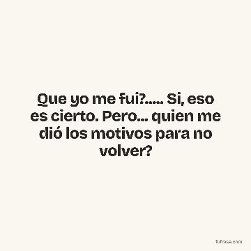 Que yo me fui?..... Si, eso es cierto. Pero... quien me dió los motivos para no volver?
