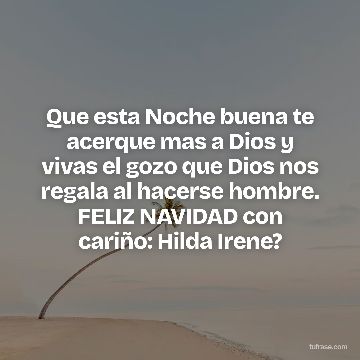 Que esta Noche buena te acerque mas a Dios y vivas el gozo que Dios nos regala al hacerse hombre. FELIZ NAVIDAD con cariño: Hilda Irene?