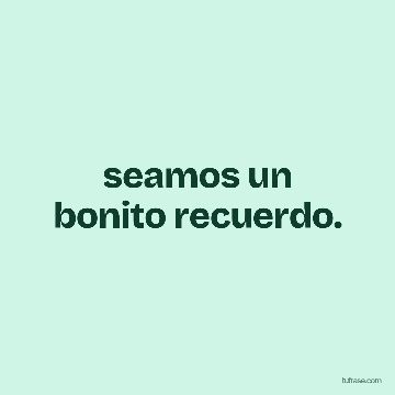 seamos un bonito recuerdo.