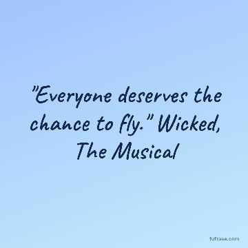 "Everyone deserves the chance to fly." Wicked, The Musical