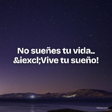 No sueñes tu vida.. ¡Vive tu sueño!