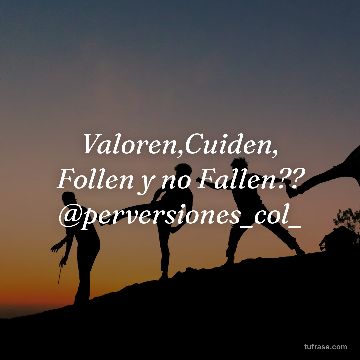 Valoren,Cuiden, Follen y no Fallen?? @perversiones_col_