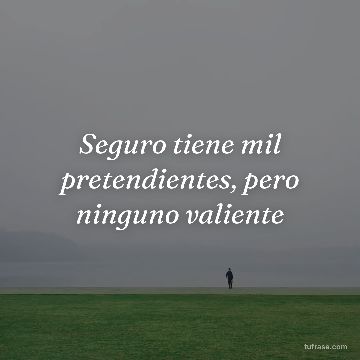Seguro tiene mil pretendientes, pero ninguno valiente