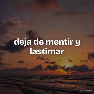 deja de mentir y lastimar