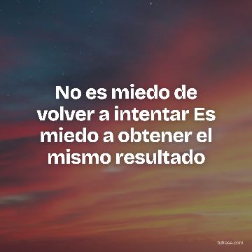 No es miedo de volver a intentar Es miedo a obtener el mismo resultado
