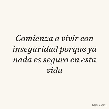 Comienza a vivir con inseguridad porque ya nada es seguro en esta vida