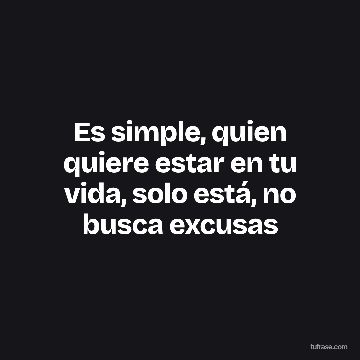 Es simple, quien quiere estar en tu vida, solo está, no busca excusas