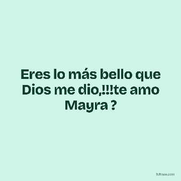 Eres lo más bello que Dios me dio,!!!te amo Mayra ?