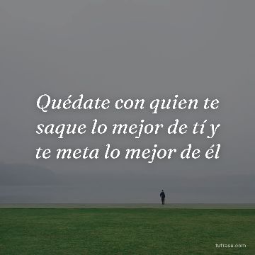 Quédate con quien te saque lo mejor de tí y te meta lo mejor de él