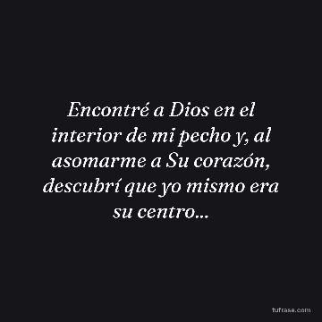 Encontré a Dios en el interior de mi pecho y, al asomarme a Su corazón, descubrí que yo mismo era su centro...
