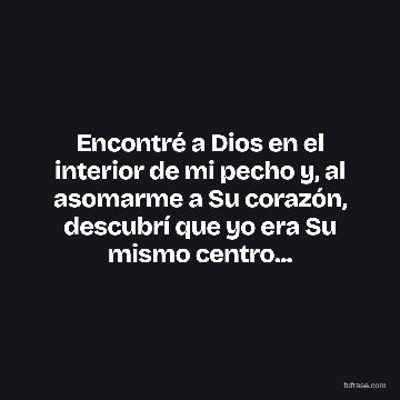 Encontré a Dios en el interior de mi pecho y, al asomarme a Su corazón, descubrí que yo era Su mismo centro...