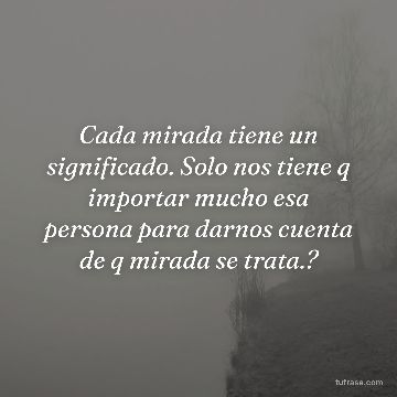 Cada mirada tiene un significado. Solo nos tiene q importar mucho esa persona para darnos cuenta de q mirada se trata.?