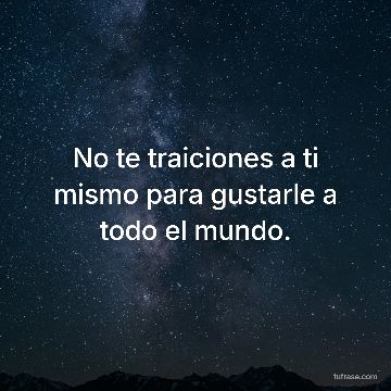 No te traiciones a ti mismo para gustarle a todo el mundo.