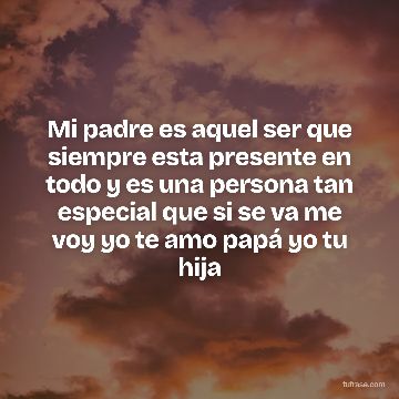 Mi padre es aquel ser que siempre esta presente en todo y es una persona tan especial que si se va me voy yo te amo papá yo tu hija