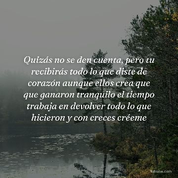 Quizás no se den cuenta, pero tu recibirás todo lo que diste de corazón aunque ellos crea que que ganaron tranquilo el tiempo trabaja en devolver todo lo que hicieron y con creces créeme