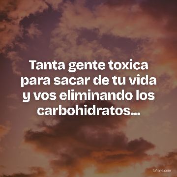 Tanta gente toxica para sacar de tu vida y vos eliminando los carbohidratos...