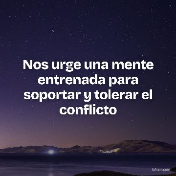 Nos urge una mente entrenada para soportar y tolerar el conflicto