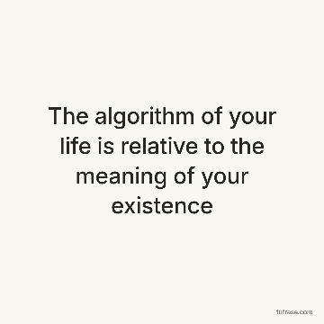 The algorithm of your life is relative to the meaning of your existence