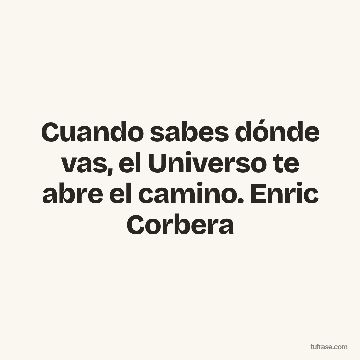 Cuando sabes dónde vas, el Universo te abre el camino. Enric Corbera