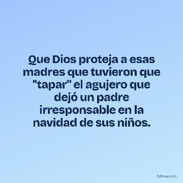 Que Dios proteja a esas madres que tuvieron que "tapar" el agujero que dejó un padre irresponsable en la navidad de sus niños.