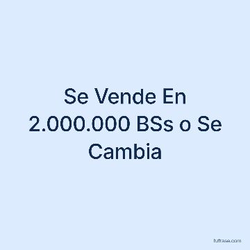 Se Vende En 2.000.000 BSs o Se Cambia